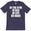 in the gym in bed in life go hard T-Shirt