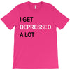 i get deppresed a lot T-Shirt