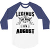Legends Are Born In August 3/4 Sleeve Shirt