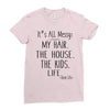its all messy  my hair the house the kid life Ladies Fitted T-Shirt