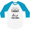 I Dont Need Therapy I Just Need Teaching 3/4 Sleeve Shirt