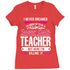 I Never Dreamed I'd Grow Up To Be A Super Cute Teacher But Here I'm Ki Ladies Fitted T-Shirt