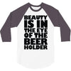 beauty is in the eye of the beer holder 3/4 Sleeve Shirt