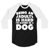 Being an adult is hard I'd rather be a dog 3/4 Sleeve Shirt
