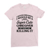 i never dreamed i would be a super cute caregiver but here i am killin Ladies Fitted T-Shirt