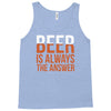 beer is always the answer Tank Top