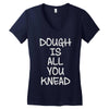 dough is all you knead Women's V-Neck T-Shirt