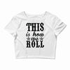 this is how we roll Crop Top