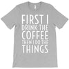 first i drink the coffee T-Shirt
