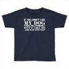 If You Don't Like My Dog Then You Probably Won't Like Me Toddler T-shirt
