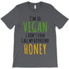 i'm so vegan i don't even call my boyfriend honey T-Shirt