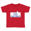 love comes from where Toddler T-shirt