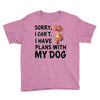 SORRY, I CAN I HAVE PLANS WITH MY DOG Youth Tee