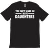 you can't scare me i have daughters T-Shirt
