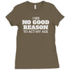 i see no good reason to act my age Ladies Fitted T-Shirt