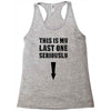 This is My Last One Seriously Racerback Tank