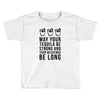 may your tequila be strong and your weekends be long Toddler T-shirt
