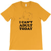 i Can't Adult Today T-Shirt