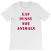 Eat Pussy Not Animals T-Shirt