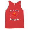 it's all gouda Tank Top