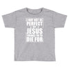 i may not be perfect but jesus thinks i'm to die for Toddler T-shirt