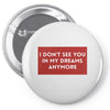 I Don't See You In My Dreams Anymore Pin-back button