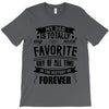 My Dad Is Totally My Most Favorite Guy of All Time in the History of F T-Shirt