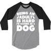 Being an adult is hard I'd rather be a dog 3/4 Sleeve Shirt