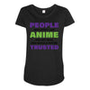 people who don't like anime are not real and should not be trusted Maternity Scoop Neck T-shirt