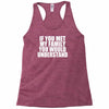 if you met my family you would understand Racerback Tank