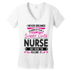 I Never Dreamed I d Grow Up To Be A Super Cute Nurse But Here I'm Kill Women's V-Neck T-Shirt