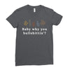 Baby Why You Bullshittin Ladies Fitted T-Shirt