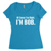of course i'm right i'm bob Women's Triblend Scoop T-shirt