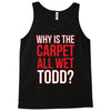 why is the carpet wet todd Tank Top