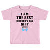 I Am The Best Mother's Day Gift Ever Toddler T-shirt