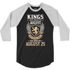 Kings Are Born In August But The Real Kings Are Born On August 25 3/4 Sleeve Shirt