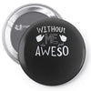 without me, it's just aweso Pin-back button