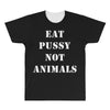Eat Pussy Not Animals All Over Men's T-shirt