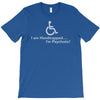 i am handicapped i'm psychotic T-Shirt