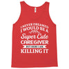 i never dreamed i would be a super cute caregiver but here i am killin Tank Top