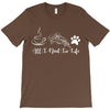all i need in life T-Shirt