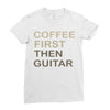 coffee then guitar Ladies Fitted T-Shirt