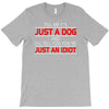 its not just a dog youre just an idiot T-Shirt
