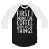 first i drink the coffee 3/4 Sleeve Shirt