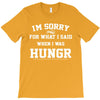 i'm sorry for what i said when i was hungry T-Shirt