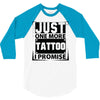 Just One More Tattoo I Promise 3/4 Sleeve Shirt