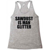 sawdust is man glitter Racerback Tank