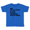 no. you're wrong Toddler T-shirt