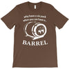 why have a six pack when you can have a barrel T-Shirt
