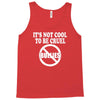 it's not cool to be cruel no bullies Tank Top